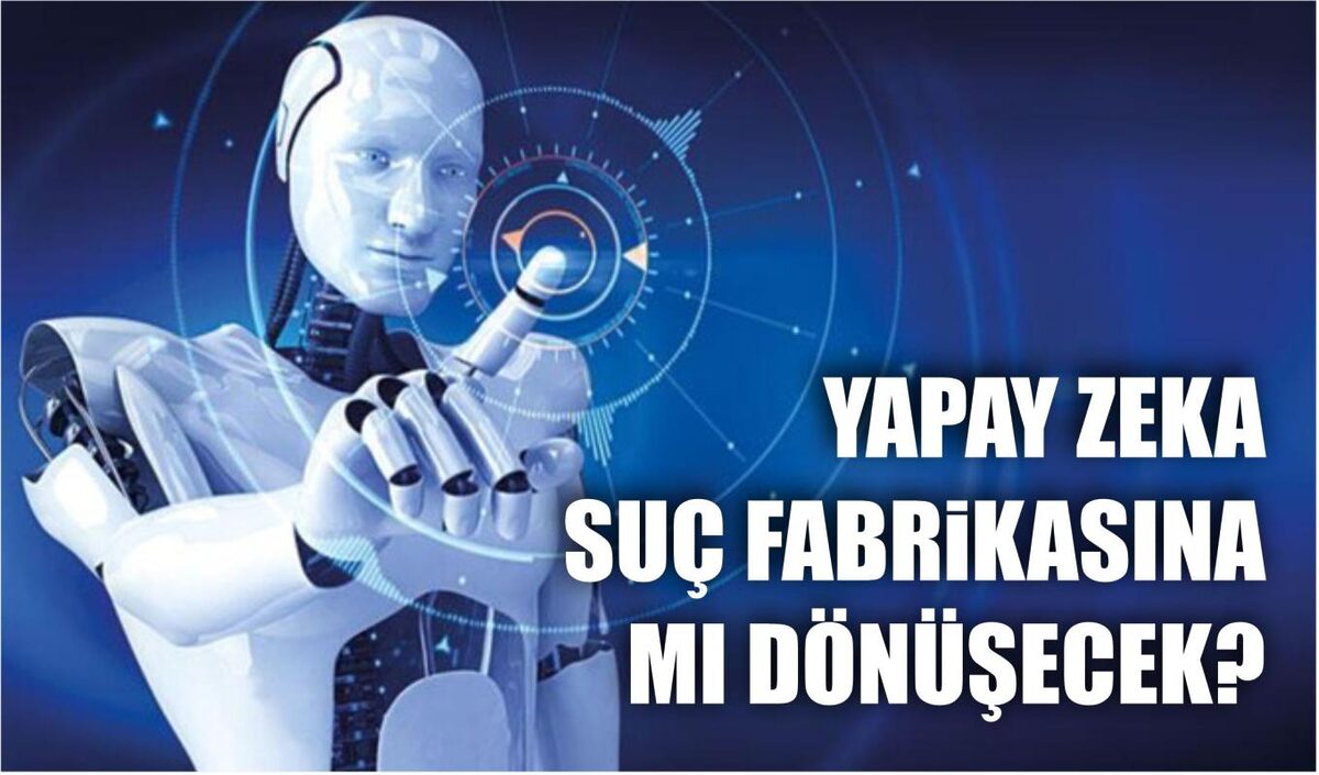 YAPAY ZEKA SUÇ FABRİKASINA MI DÖNÜŞECEK?