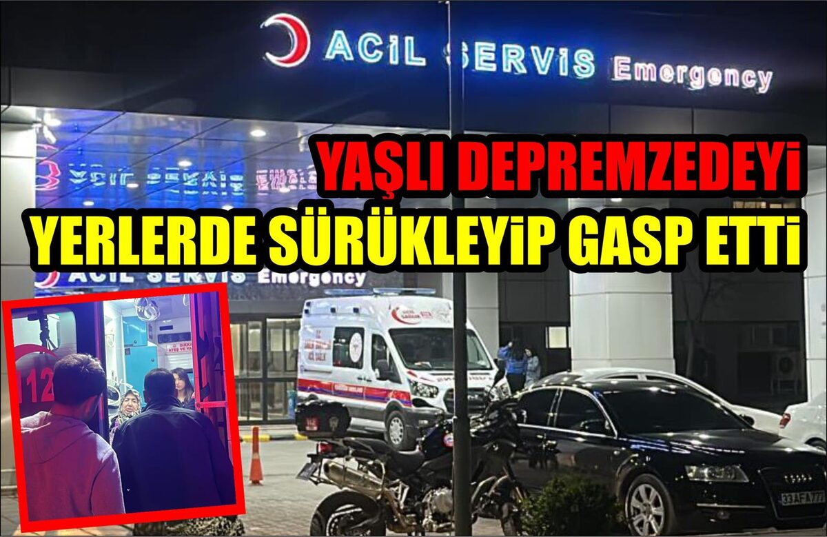 YAŞLI DEPREMZEDEYİ YERLERDE SÜRÜKLEYİP GASP ETTİ