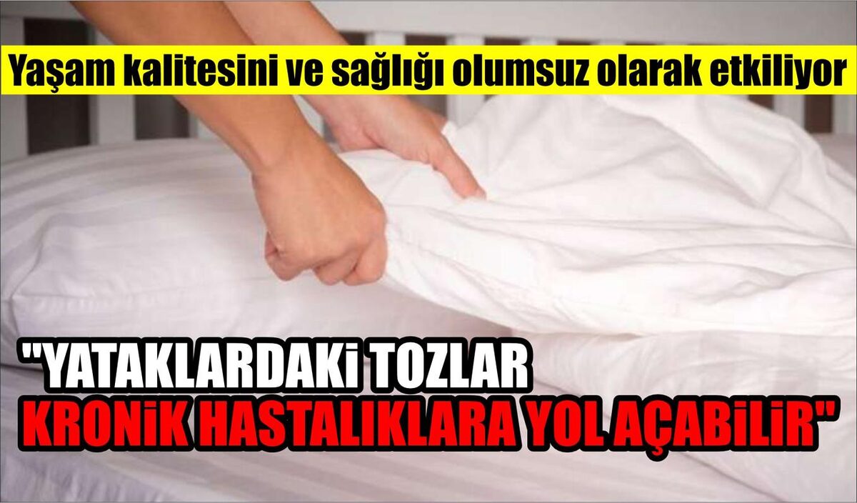 ”YATAKLARDAKİ TOZLAR SOLUNUMLA İLGİLİ BİR TAKIM KRONİK HASTALIKLARA YOL AÇABİLİR”  