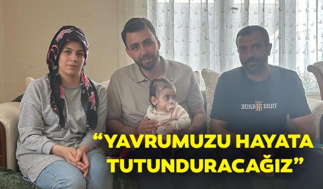 “YAVRUMUZU HAYATA TUTUNDURACAĞIZ”