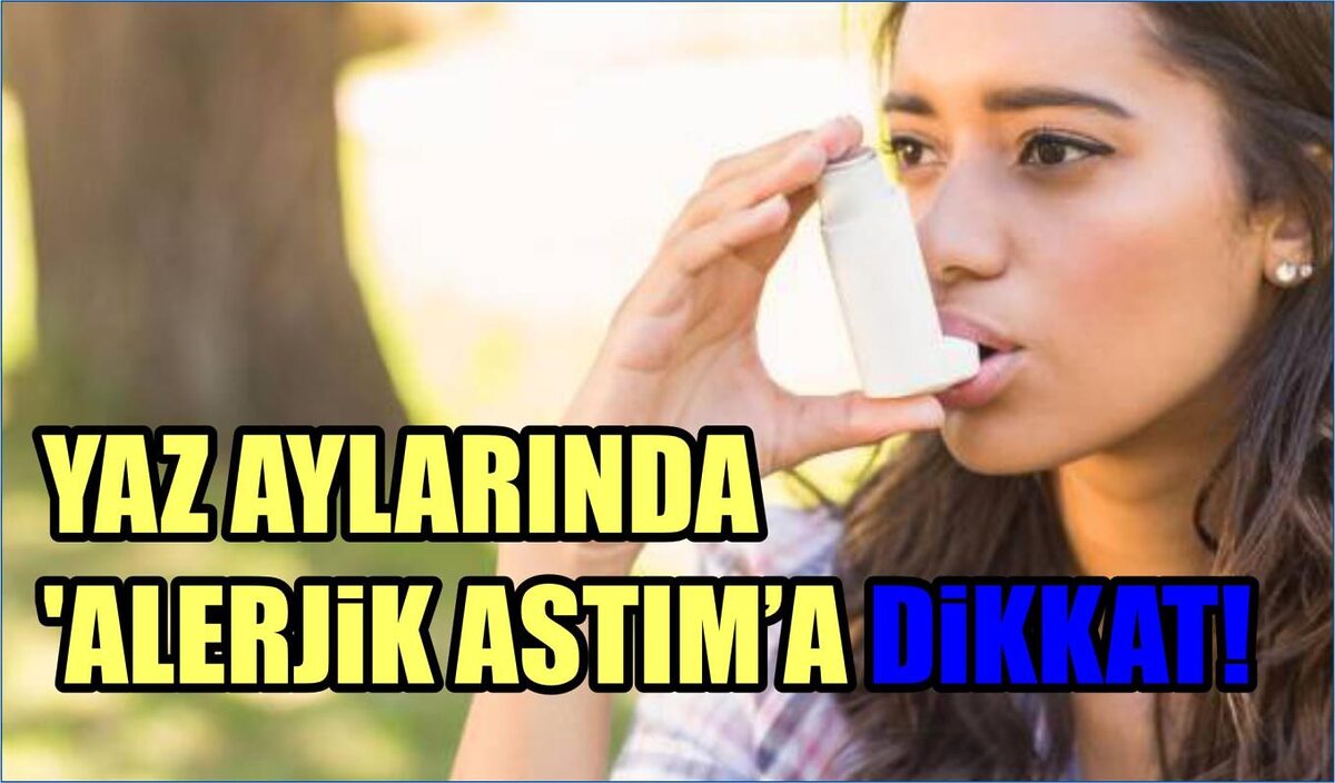 YAZ AYLARINDA ‘ALERJİK ASTIM’A DİKKAT!