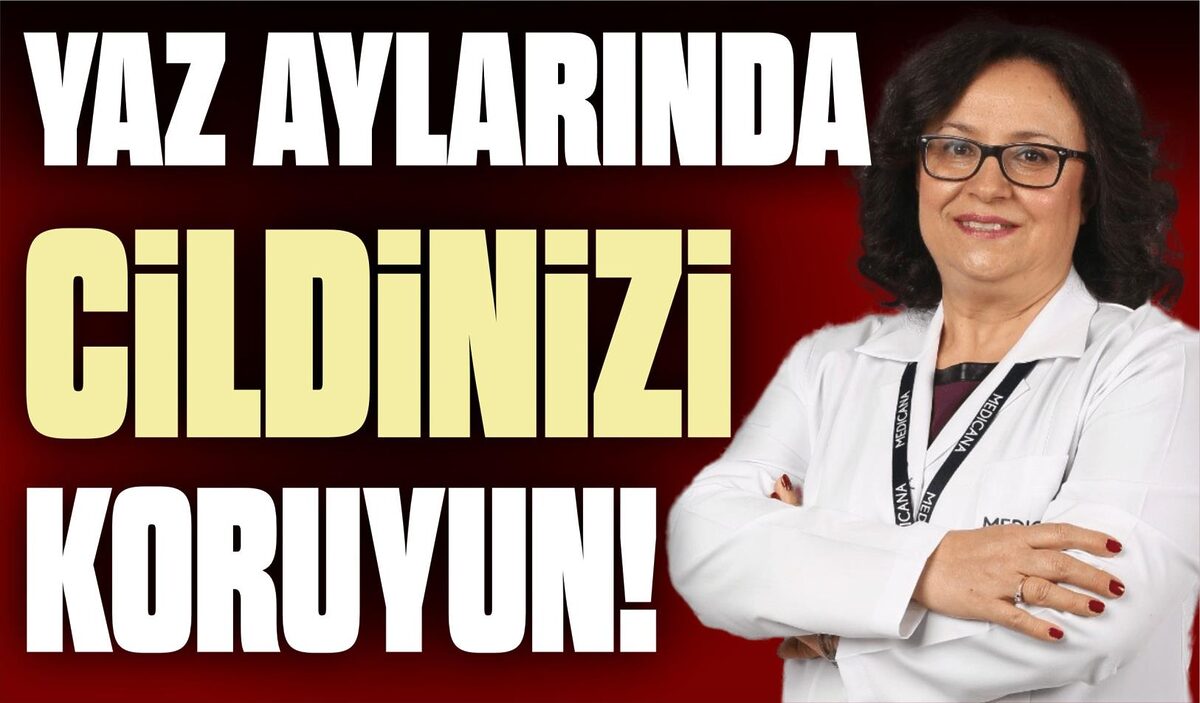 YAZ AYLARINDA CİLDİNİZİ KORUYUN!