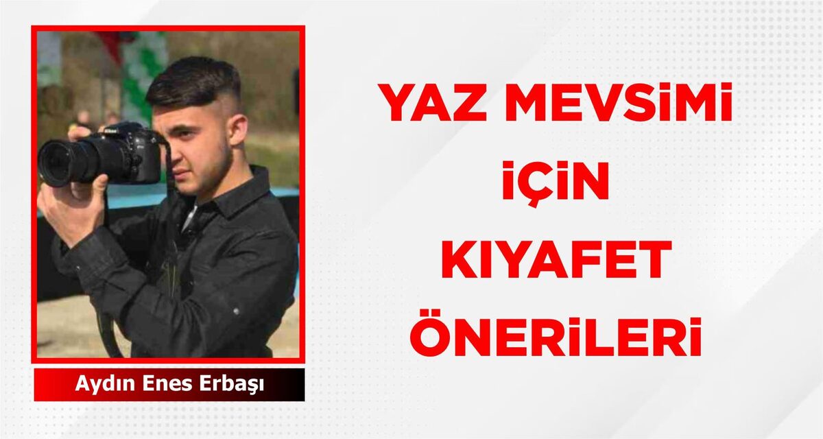 YAZ MEVSİMİ İÇİN KIYAFET ÖNERİLERİ