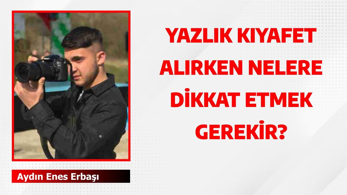 YAZLIK KIYAFET ALIRKEN NELERE DİKKAT ETMEK GEREKİR?