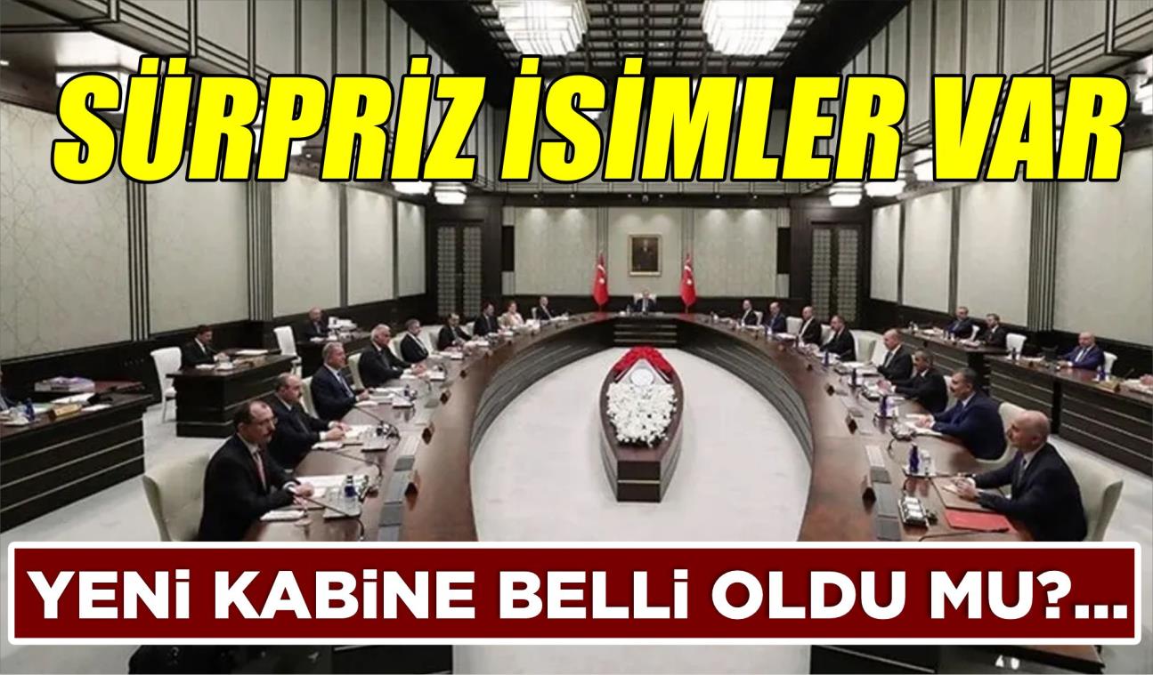 YENİ KABİNE BELLİ OLDU MU?… SÜRPRİZ İSİMLER VAR