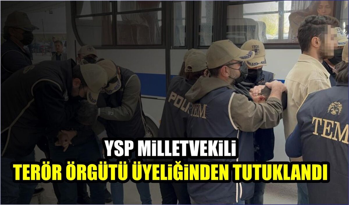 YSP MİLLETVEKİLİ TERÖR ÖRGÜTÜ ÜYELİĞİNDEN TUTUKLANDI