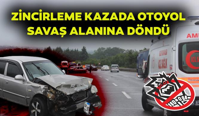 ZİNCİRLEME KAZADA OTOYOL SAVAŞ ALANINA DÖNDÜ