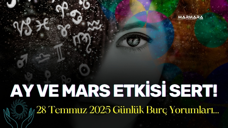Astrolojide çalkantılı bir gün! 28 Temmuz 2025 tarihli burç yorumları