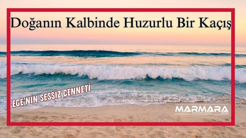 Ege kıyılarında hâlâ keşfedilmemiş bir güzellik varsa, o da hiç