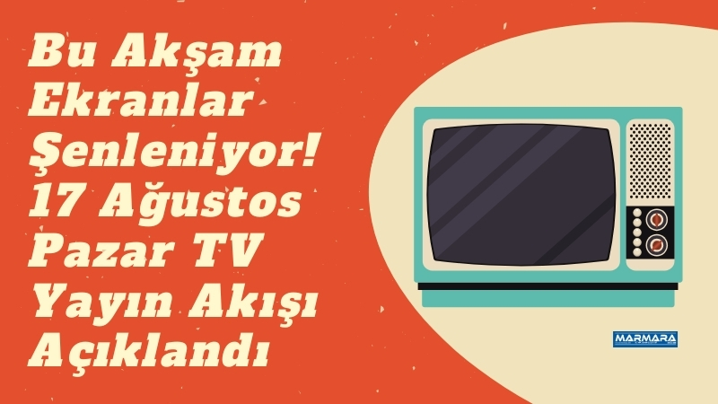 17 Ağustos Pazar akşamı televizyon ekranlarında sevilen diziler, filmler ve