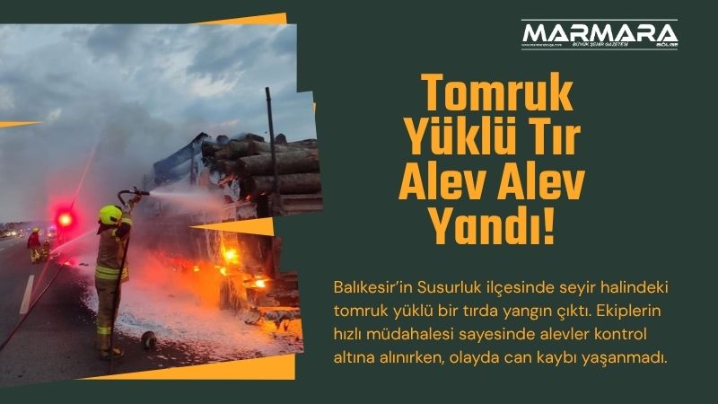 Balıkesir’in Susurluk ilçesinde seyir halindeki tomruk yüklü bir tırda yangın
