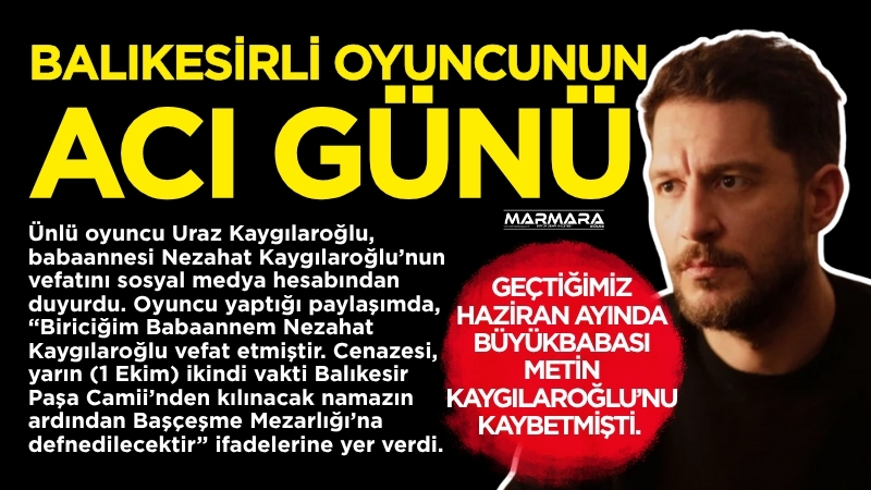Balıkesirli ünlü oyuncu Uraz Kaygılaroğlu, babaannesi Nezahat Kaygılaroğlu’nun vefatını sosyal