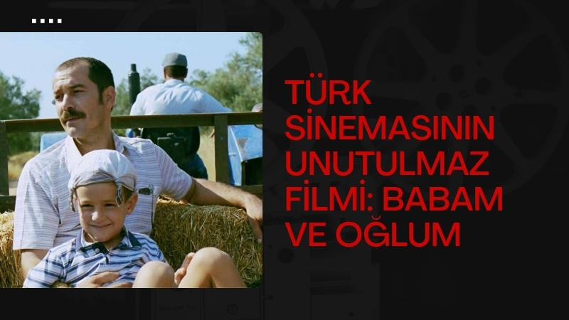 Çağan Irmak’ın yönetmenliğini üstlendiği “Babam ve Oğlum”, Türk sinemasında iz