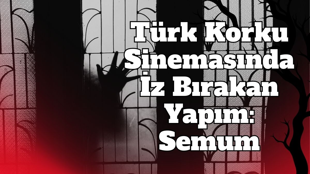 Türk korku sinemasının dikkat çeken yapımları arasında yer alan Semum,