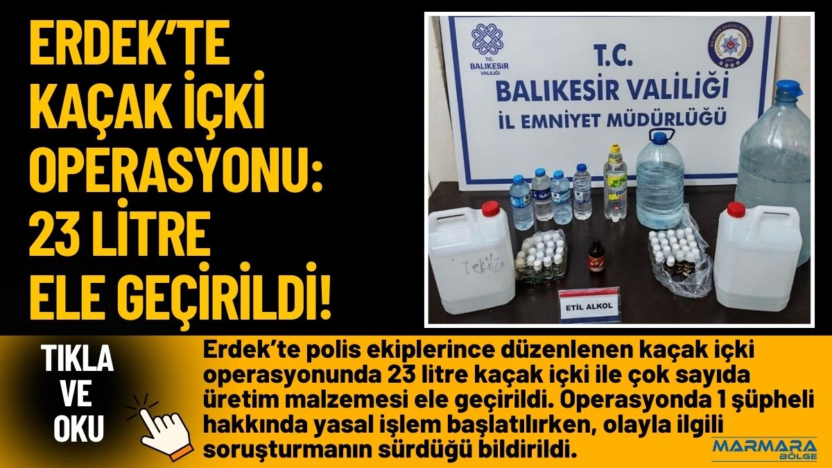 Erdek’te polis ekiplerince düzenlenen kaçak içki operasyonunda 23 litre kaçak