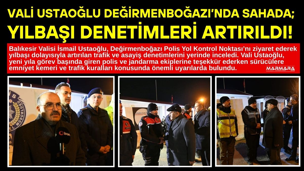 Balıkesir Valisi İsmail Ustaoğlu, Değirmenboğazı Polis Yol Kontrol Noktası’nı ziyaret