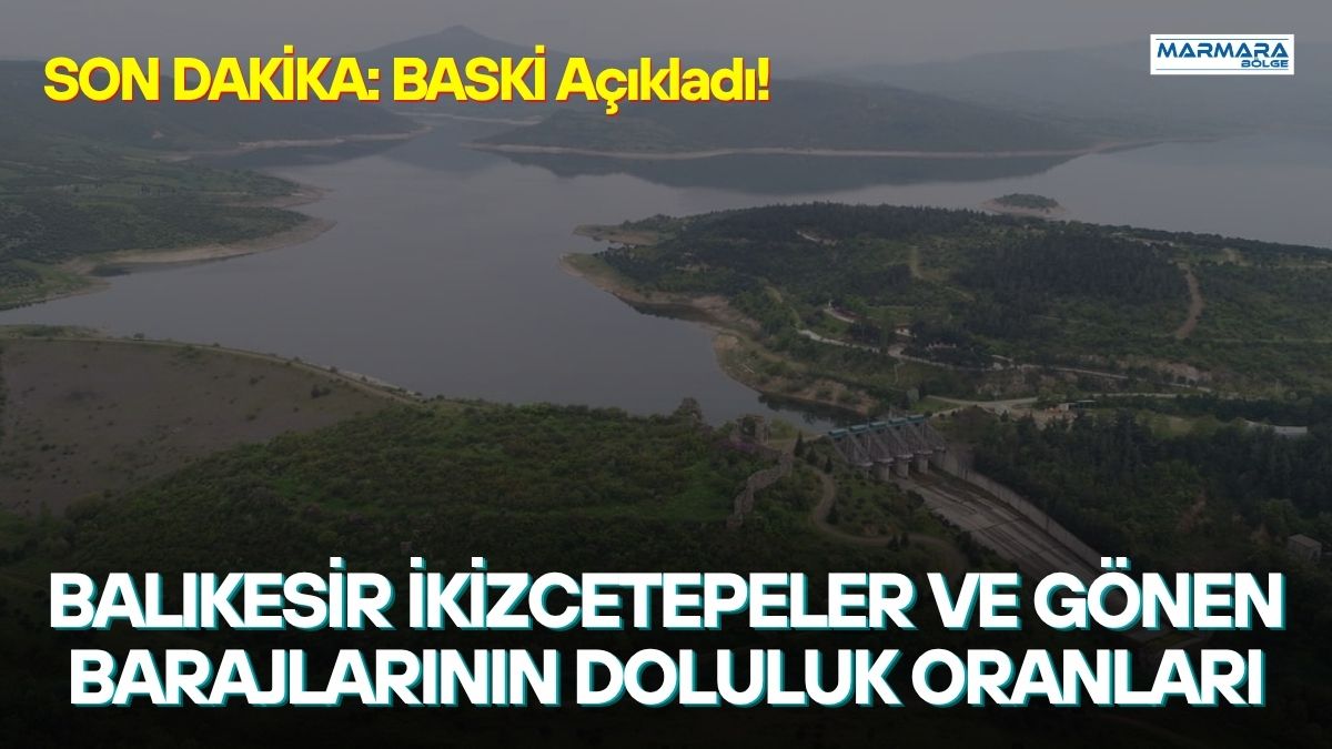 Balıkesir’in su ihtiyacını karşılayan İkizcetepeler ve Gönen Yenice Barajı’nın güncel