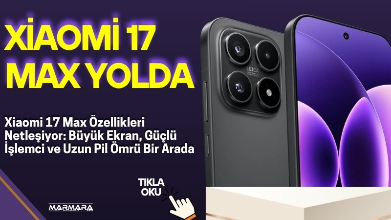 Xiaomi’nin merakla beklenen yeni modeli Xiaomi 17 Max ile ilgili