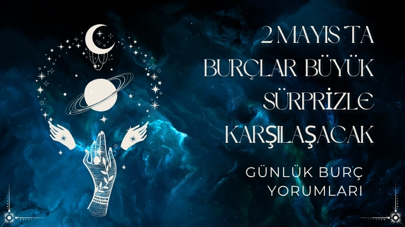 2 Mayıs Cumartesi günü gökyüzü hareketleri, burçlar üzerinde güçlü etkiler