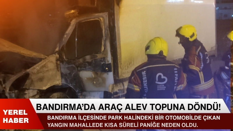 Bandırma ilçesinde park halindeki bir otomobilde çıkan yangın mahallede kısa