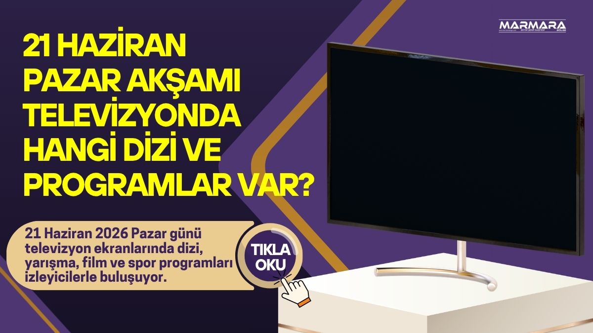 21 Haziran 2026 Pazar günü televizyon ekranlarında dizi, yarışma, film