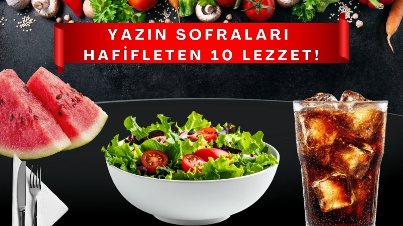 Sıcak havaların etkisini artırdığı yaz aylarında ağır yemekler yerine daha