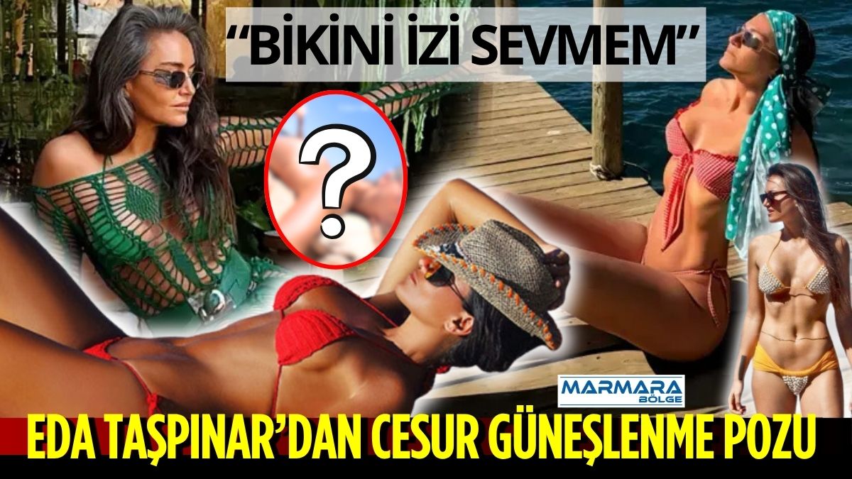 Bronz teni ve cesur tarzıyla yıllardır gündemden düşmeyen Eda Taşpınar,